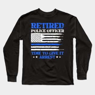 Retired Police Officer Time to Give It Arrest Funny Long Sleeve T-Shirt